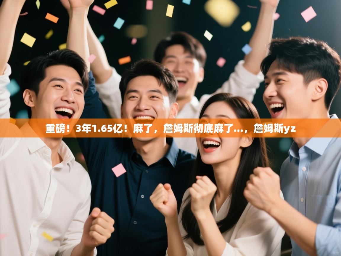 重磅!3年1.65亿!麻了,詹姆斯彻底麻了...,詹姆斯yz 第2张