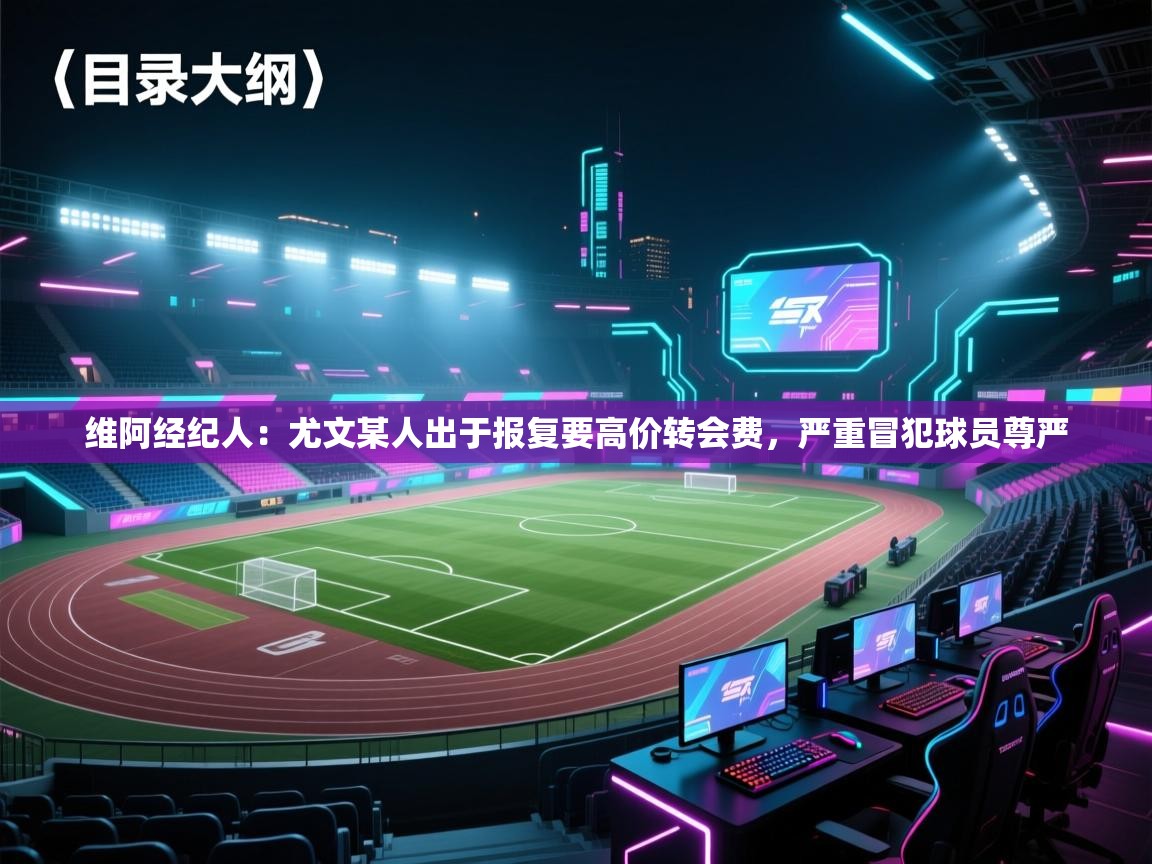 维阿经纪人:尤文某人出于报复要高价转会费,严重冒犯球员尊严 第2张