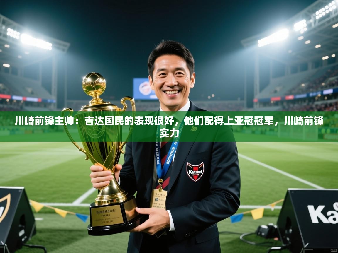 川崎前锋主帅:吉达国民的表现很好,他们配得上亚冠冠军,川崎前锋实力