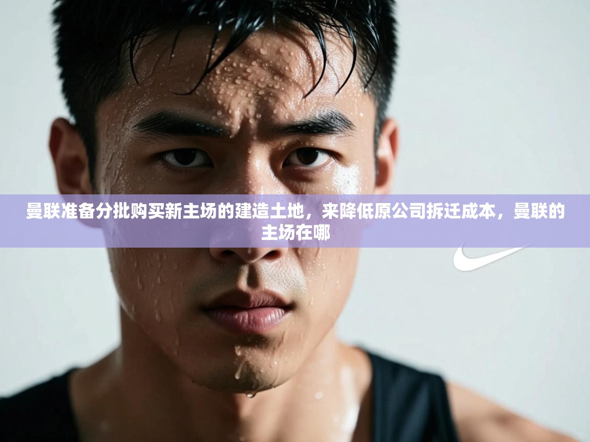 曼联准备分批购买新主场的建造土地,来降低原公司拆迁成本,曼联的主场在哪 第2张