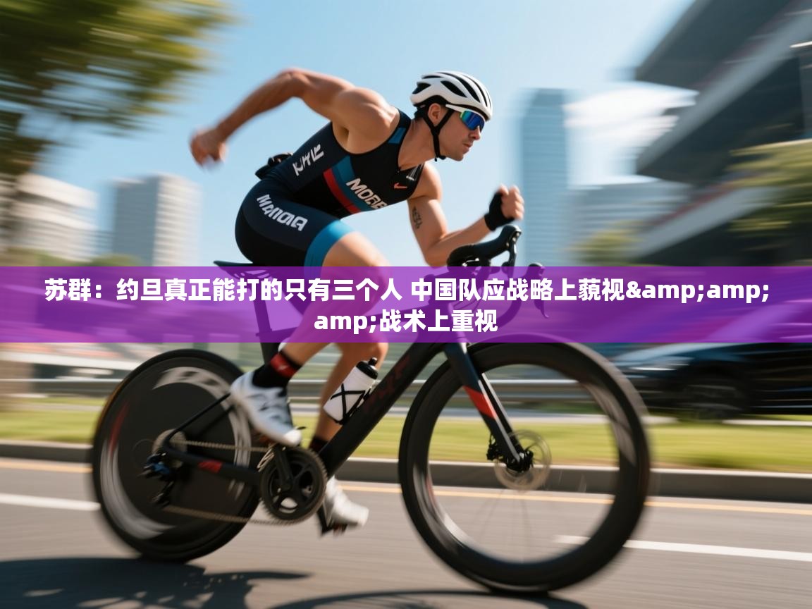 苏群:约旦真正能打的只有三个人 中国队应战略上藐视&战术上重视 第1张