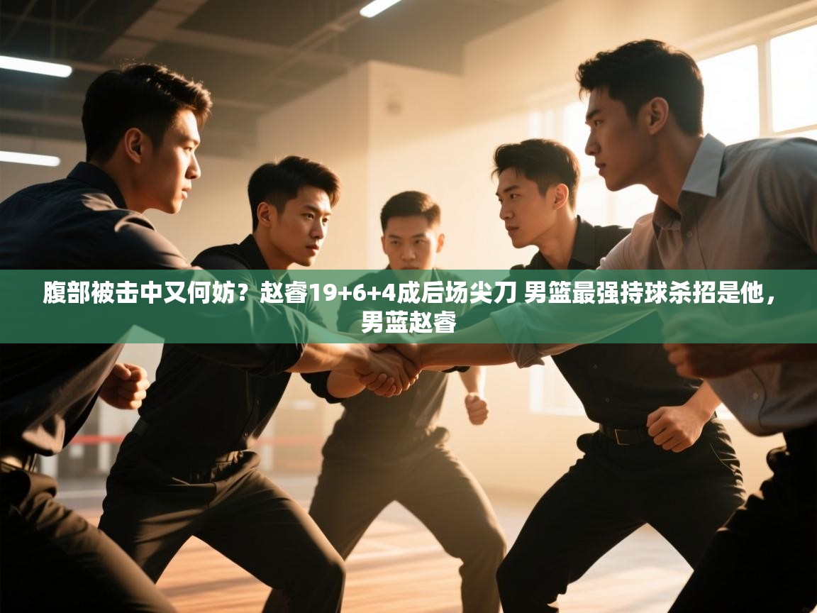 腹部被击中又何妨?赵睿19+6+4成后场尖刀 男篮最强持球杀招是他,男蓝赵睿 第2张