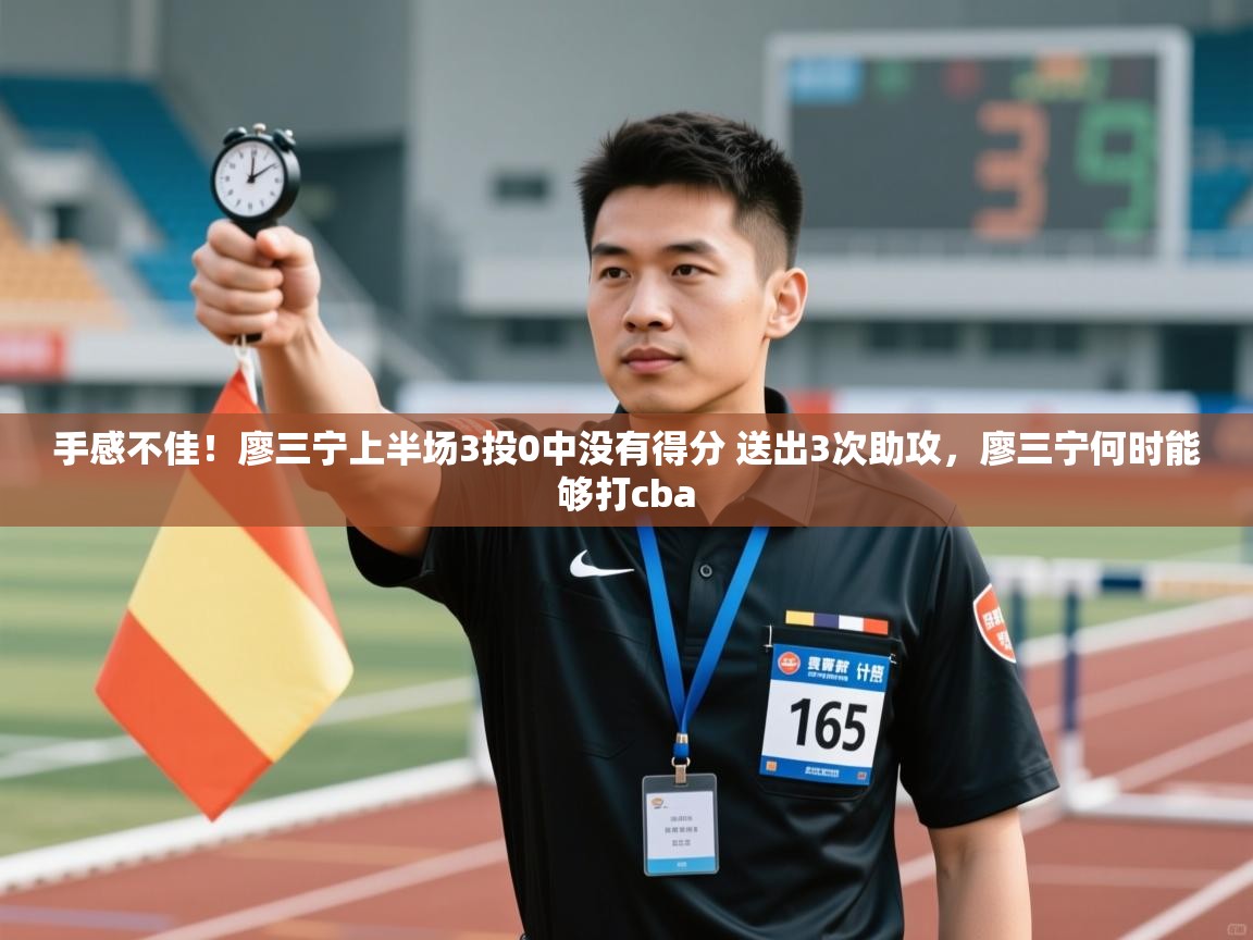 手感不佳!廖三宁上半场3投0中没有得分 送出3次助攻,廖三宁何时能够打cba 第2张