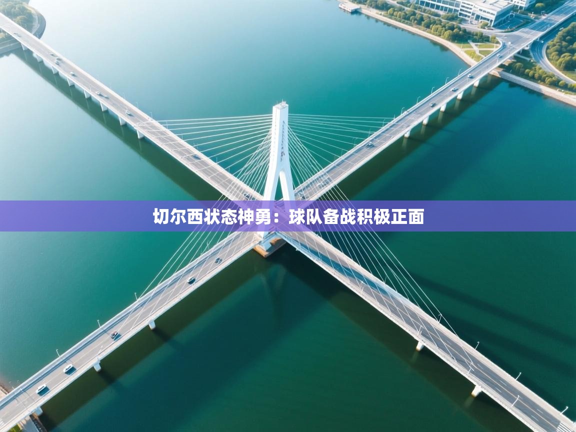 切尔西状态神勇:球队备战积极正面 第1张