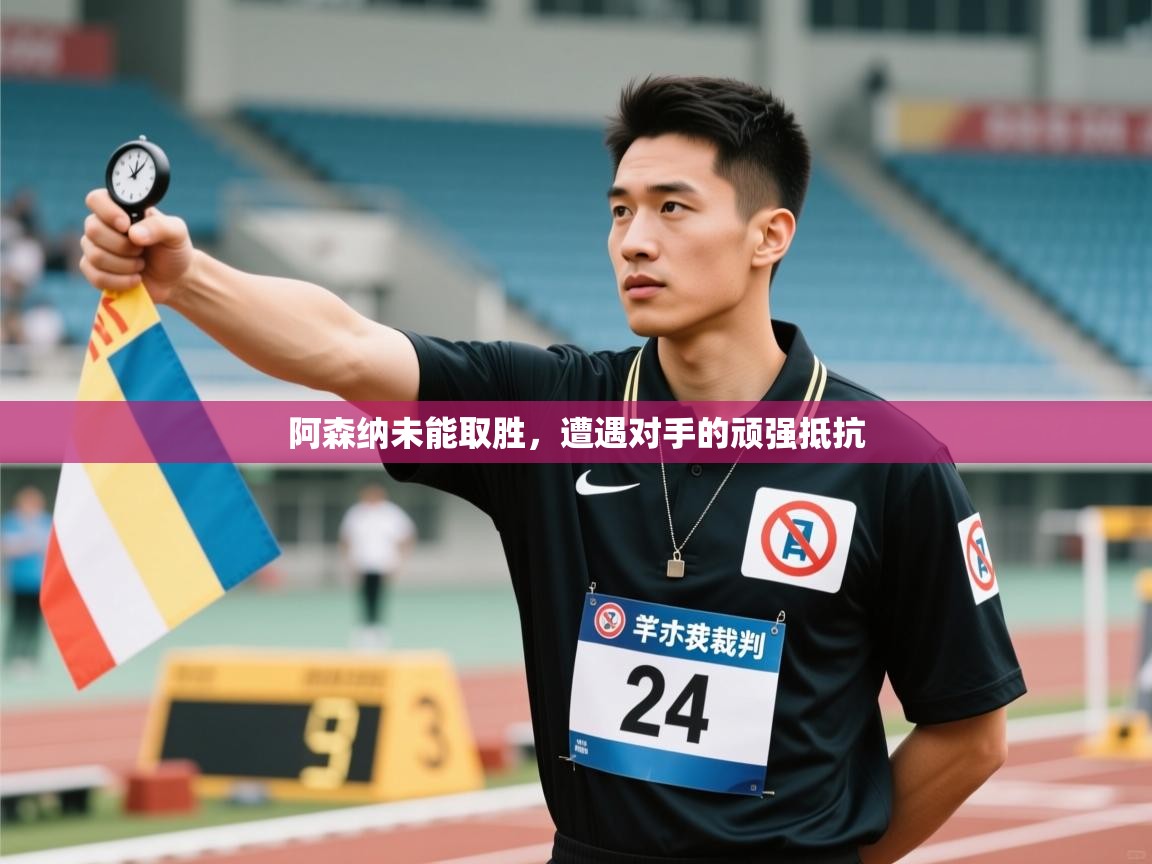 阿森纳未能取胜,遭遇对手的顽强抵抗 第1张