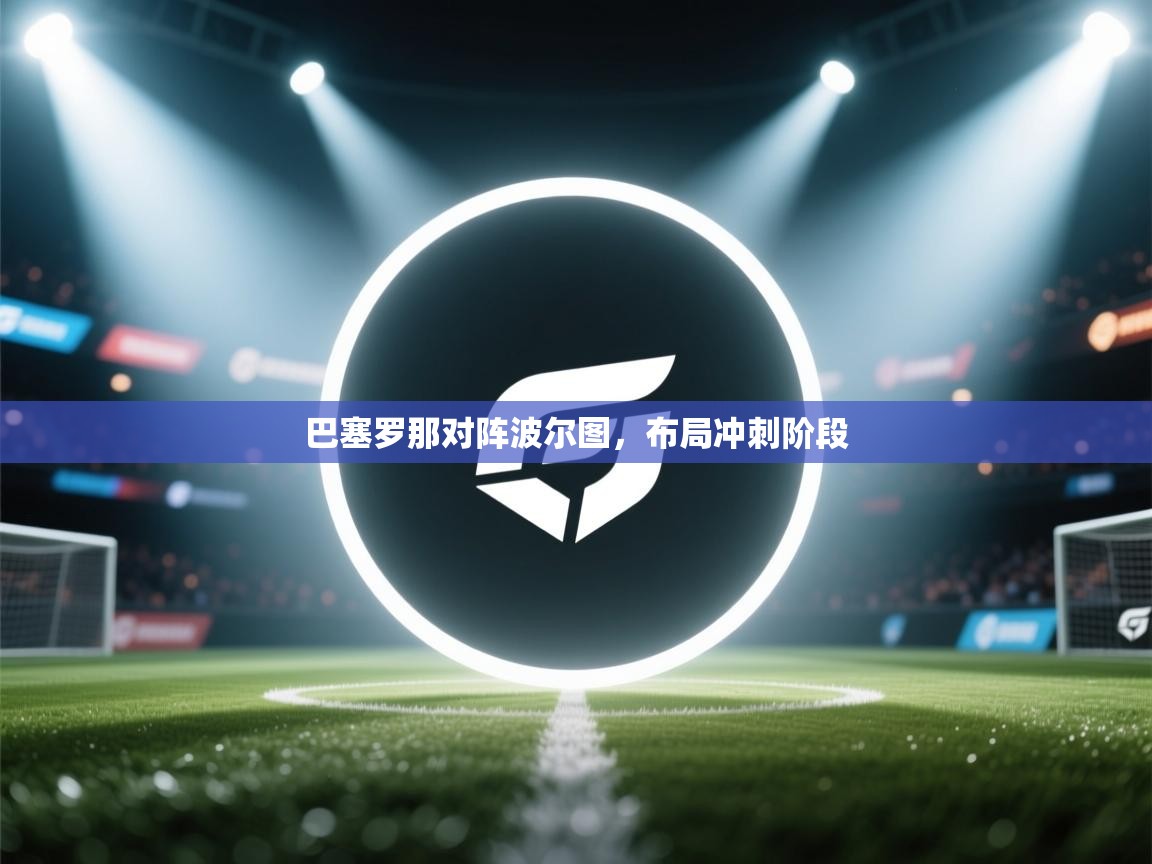 巴塞罗那对阵波尔图，布局冲刺阶段  第1张