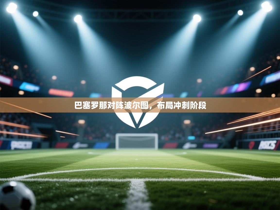 巴塞罗那对阵波尔图，布局冲刺阶段  第2张