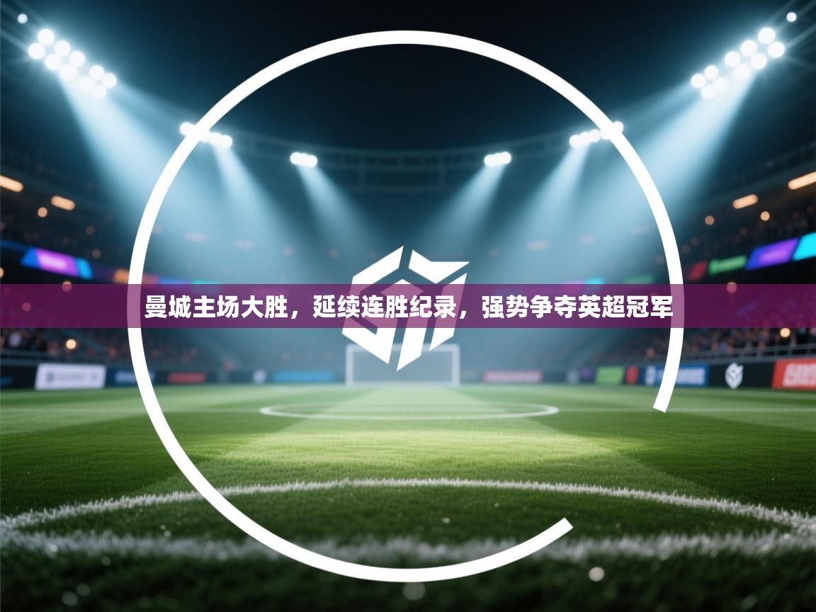 曼城主场大胜，延续连胜纪录，强势争夺英超冠军  第1张