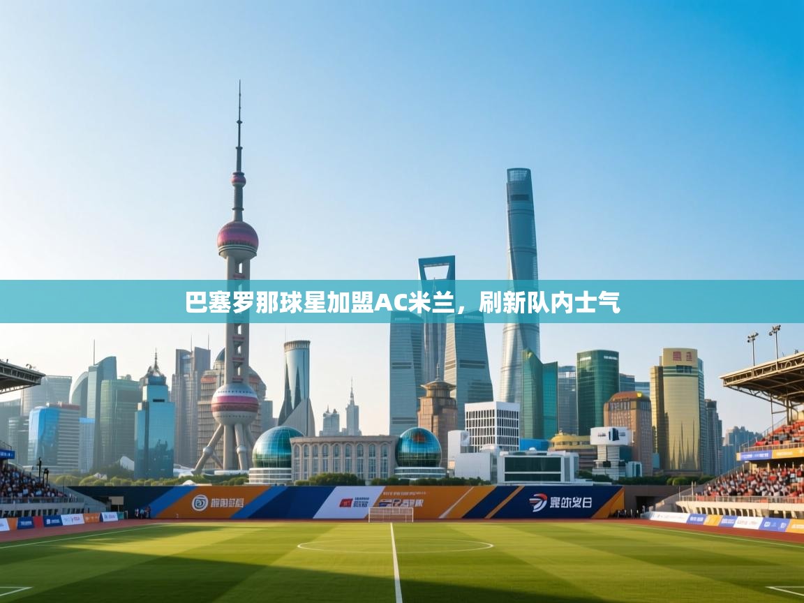 巴塞罗那球星加盟AC米兰，刷新队内士气  第2张