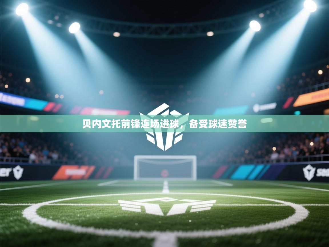 贝内文托前锋连场进球，备受球迷赞誉  第1张