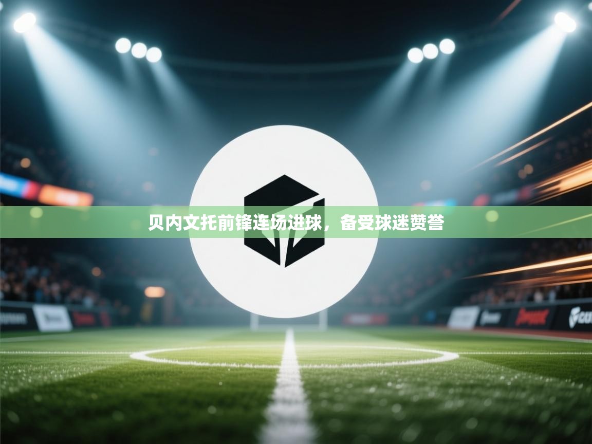 贝内文托前锋连场进球，备受球迷赞誉  第2张