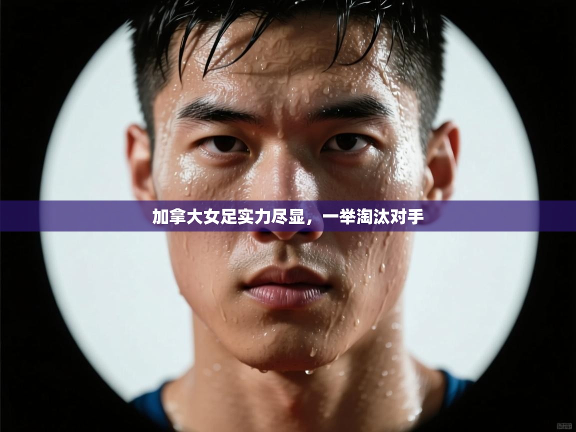 加拿大女足实力尽显，一举淘汰对手  第1张