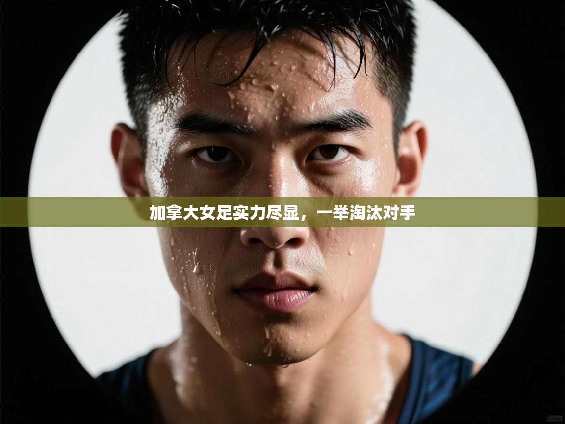 加拿大女足实力尽显，一举淘汰对手  第2张