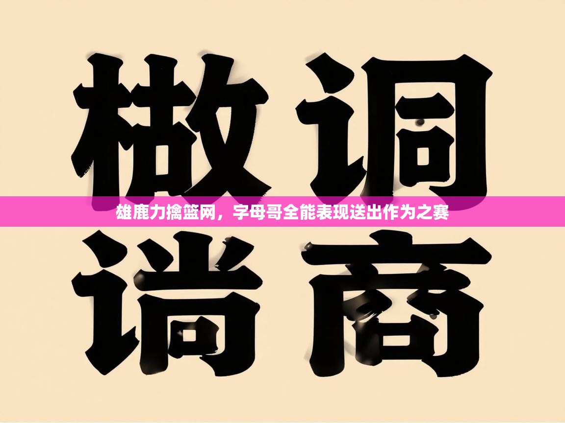 雄鹿力擒篮网，字母哥全能表现送出作为之赛  第2张