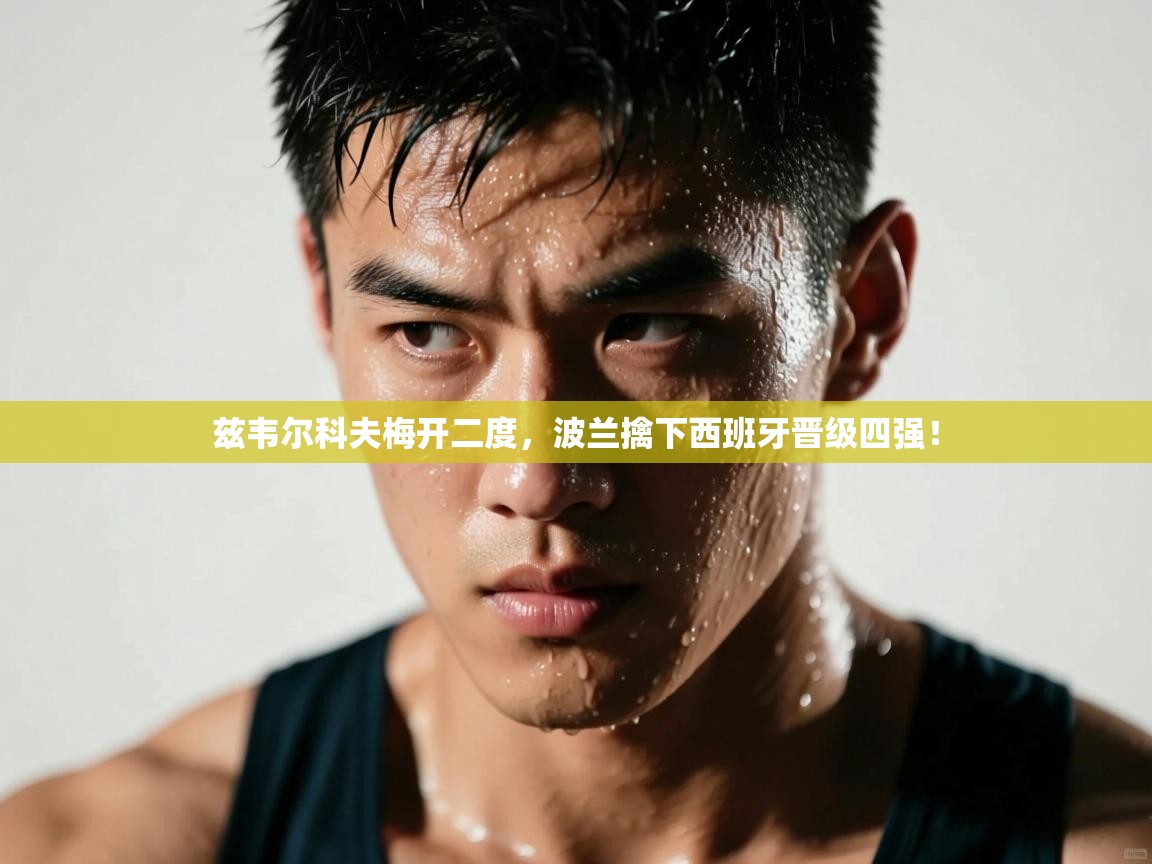 兹韦尔科夫梅开二度，波兰擒下西班牙晋级四强！  第2张