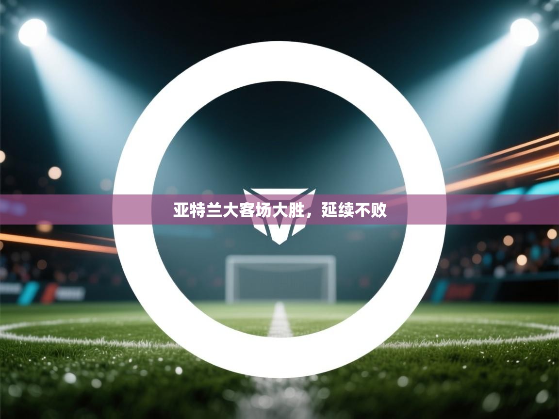 亚特兰大客场大胜,延续不败 第2张